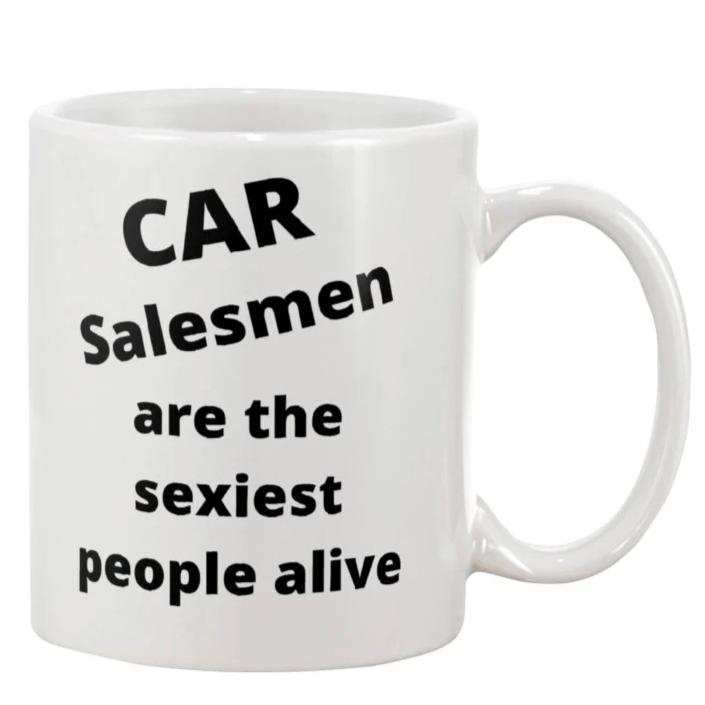CAR Salesmen are the sexiest people alive Funny Sexy Coffee Mug – The  Cosmos and Beyond
