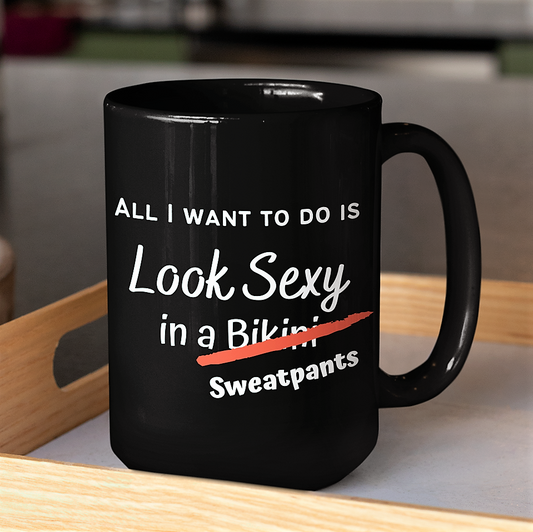 Funny sexy coffee mug - All I want to do is Look Sexy in a Bikini/Sweatpants