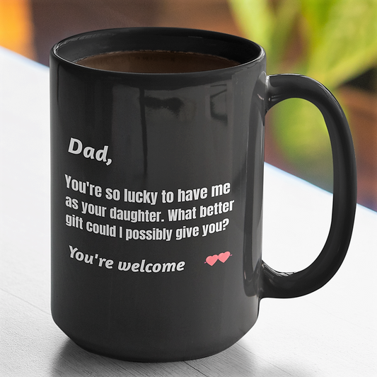 Dad You're so lucky to have me as your daughter What better gift could I possibly give you? coffee mug