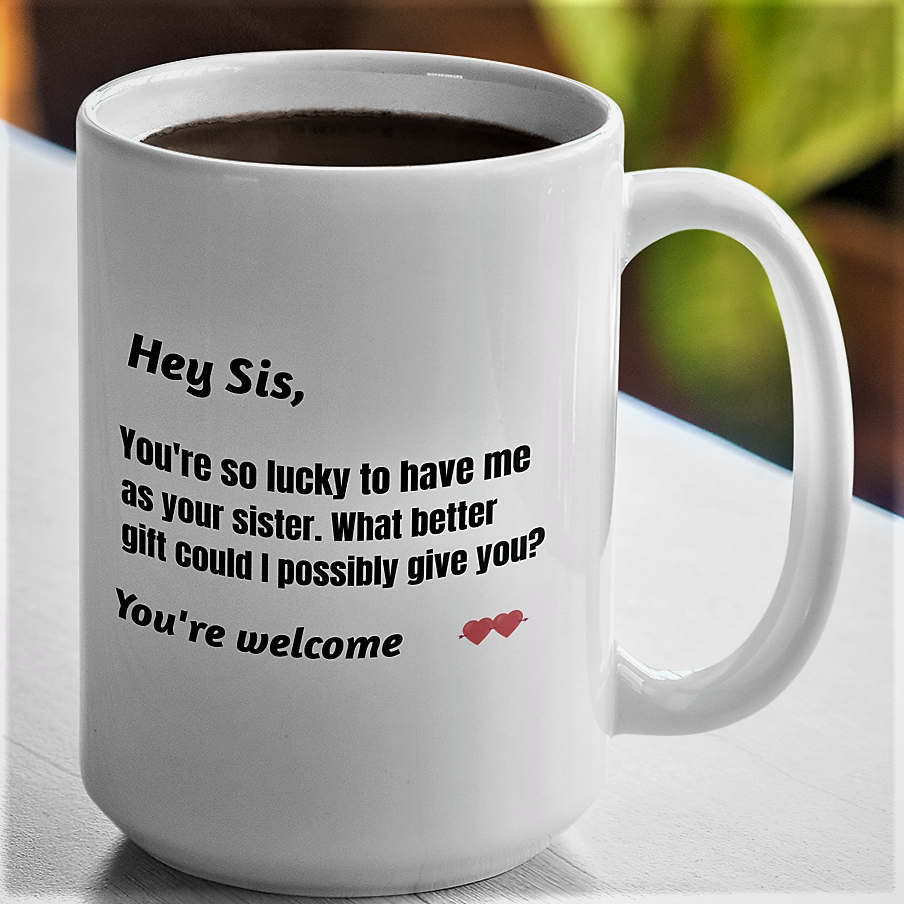 Hey Sis, You're so lucky to have me as your sister Coffee mug