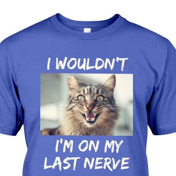 royal blue t-shirt with frazzled cat picture with phrase I Wouldn't, I'm on my last nerve