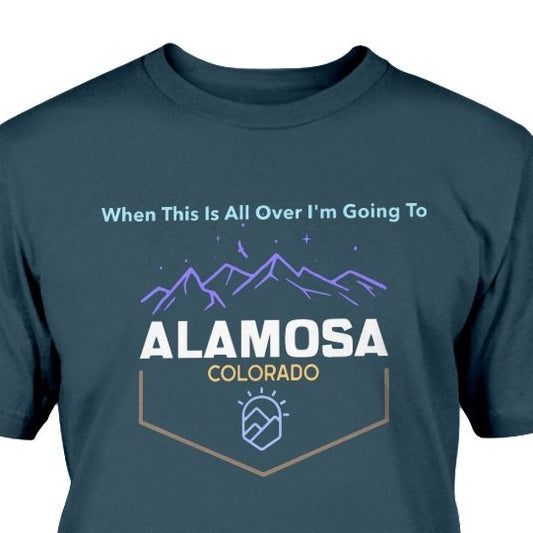 When This Is All Over I'm Going To Alamosa Colorado T-shirt