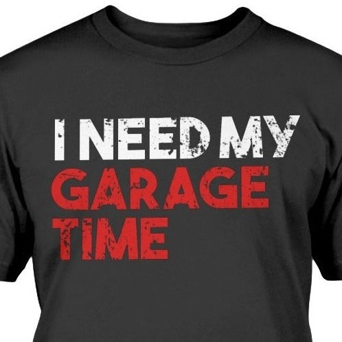 I NEED MY GARAGE TIME t-shirt