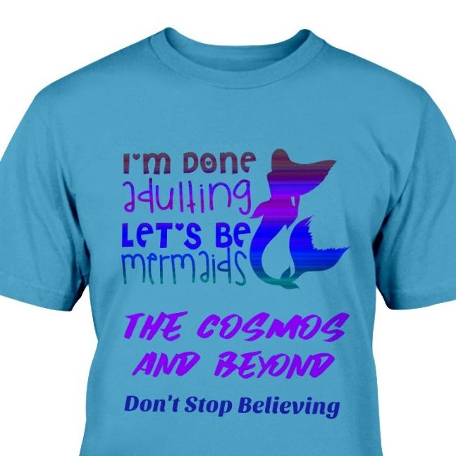 I'm Done Adulting Let's Be Mermaids  The Cosmos And Beyond Don't Stop Believing T-Shirt