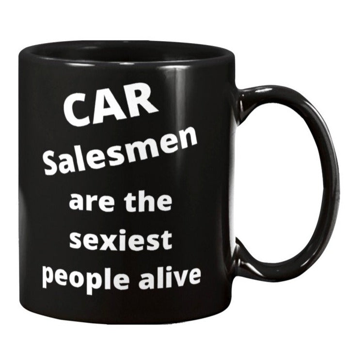 Car salesmen are the sexiest people alive, auto sales coffee mug, car mug, automotive sales, cars for sale, car dealerships, how to sell cars