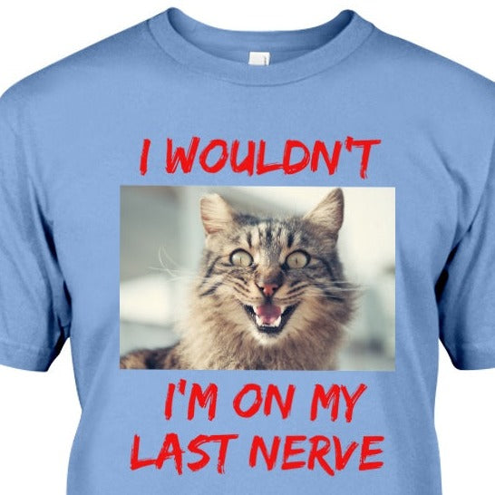 light blue t-shirt with frazzled cat picture with phrase I Wouldn't, I'm on my last nerve