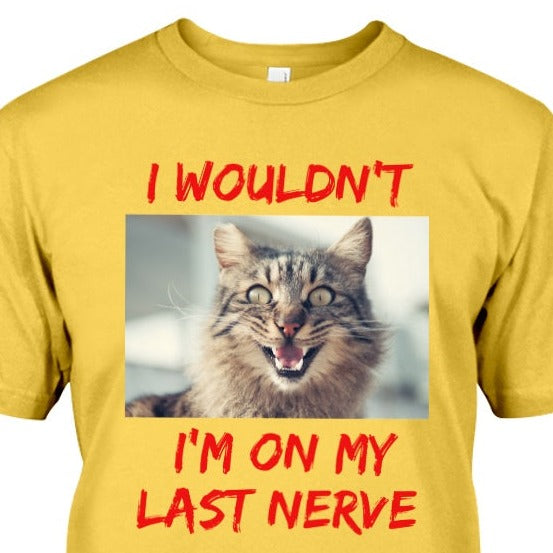 yellow t-shirt with frazzled cat picture with phrase I Wouldn't, I'm on my last nerve