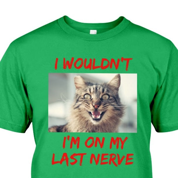 green t-shirt with frazzled cat picture with phrase I Wouldn't, I'm on my last nerve