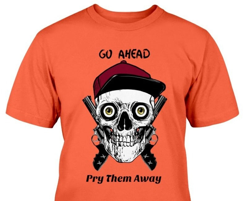 go ahead pry them away Skull t shirt