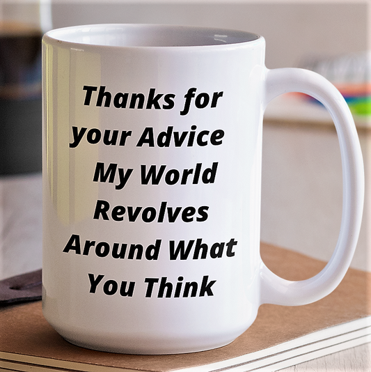Funny Sarcasm Coffee Mug - Thanks for your Advice My World Revolves Around What You Think