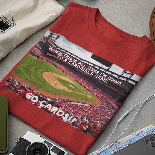 WHEN THIS IS ALL OVER I'M GOING TO A CARDINALS GAME GO CARDS!! T-SHIRT